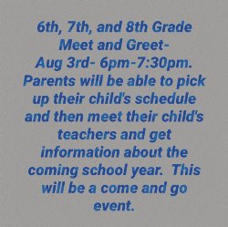 6th, 7th, and 8th Grade Meet and Greet will be held on August 3 from 6-7:30 pm. Parents will be able to pick up their child's schedule and get information about the coming school year. This will be a come and go event.